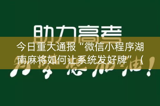 今日重大通报“微信小程序湖南麻将如何让系统发好牌”（有没有猫腻)