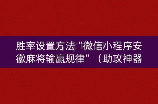胜率设置方法“微信小程序安徽麻将输赢规律”（助攻神器)