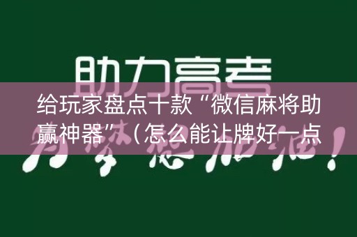 给玩家盘点十款“微信麻将助赢神器”（怎么能让牌好一点)