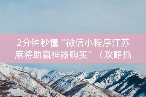 2分钟秒懂“微信小程序江苏麻将助赢神器购买”（攻略插件)