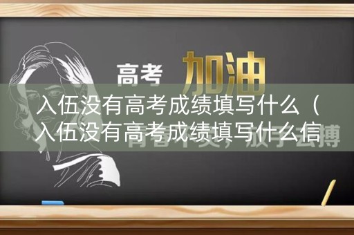 入伍没有高考成绩填写什么（入伍没有高考成绩填写什么信息）