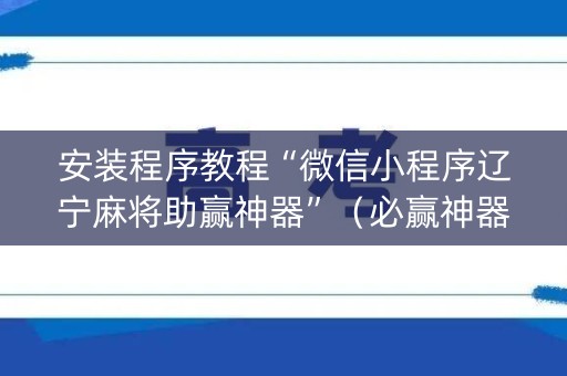 安装程序教程“微信小程序辽宁麻将助赢神器”（必赢神器免费安装)