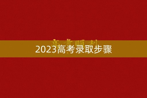 2023高考录取步骤