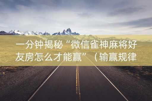 一分钟揭秘“微信雀神麻将好友房怎么才能赢”（输赢规律)