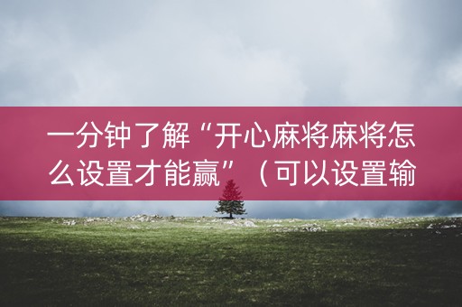 一分钟了解“开心麻将麻将怎么设置才能赢”（可以设置输赢吗)