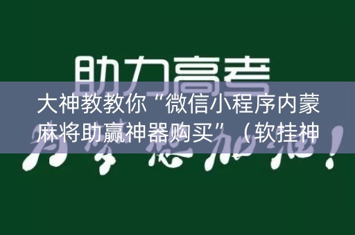 大神教教你“微信小程序内蒙麻将助赢神器购买”（软挂神器)