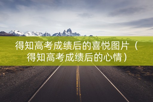 得知高考成绩后的喜悦图片（得知高考成绩后的心情）