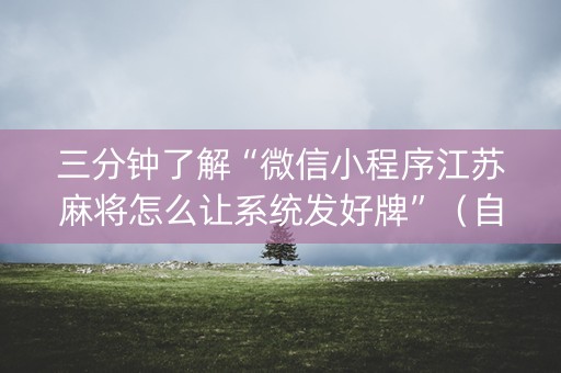 三分钟了解“微信小程序江苏麻将怎么让系统发好牌”（自建房怎么拿好牌)