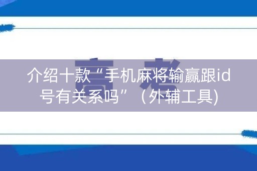 介绍十款“手机麻将输赢跟id号有关系吗”（外辅工具)
