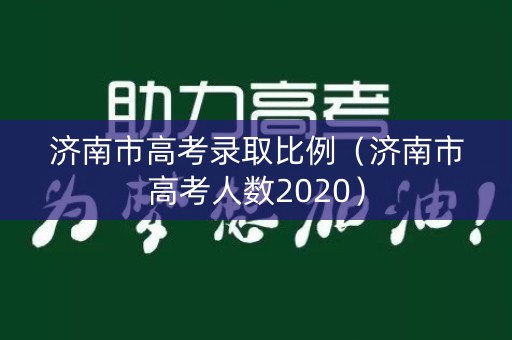 济南市高考录取比例（济南市高考人数2020）