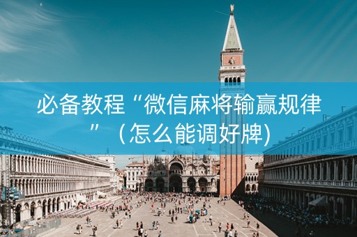 必备教程“微信麻将输赢规律”（怎么能调好牌)