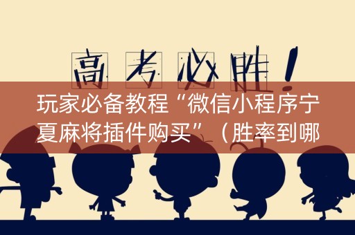 玩家必备教程“微信小程序宁夏麻将插件购买”（胜率到哪调)