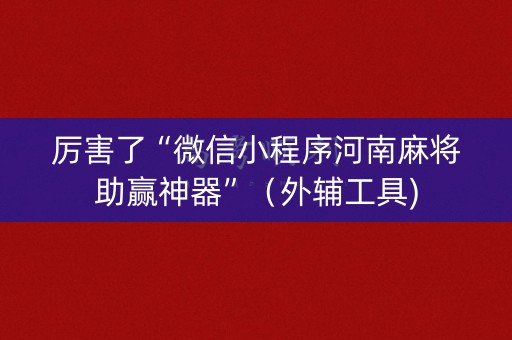 厉害了“微信小程序河南麻将助赢神器”（外辅工具)