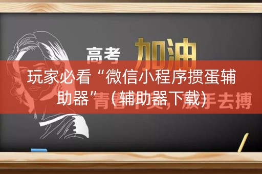 玩家必看“微信小程序掼蛋辅助器”（辅助器下载)