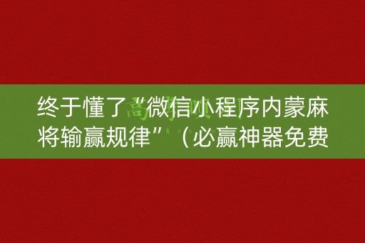 终于懂了“微信小程序内蒙麻将输赢规律”（必赢神器免费安装)