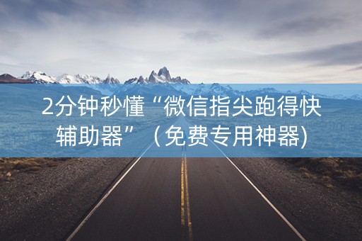 2分钟秒懂“微信指尖跑得快辅助器”（免费专用神器)