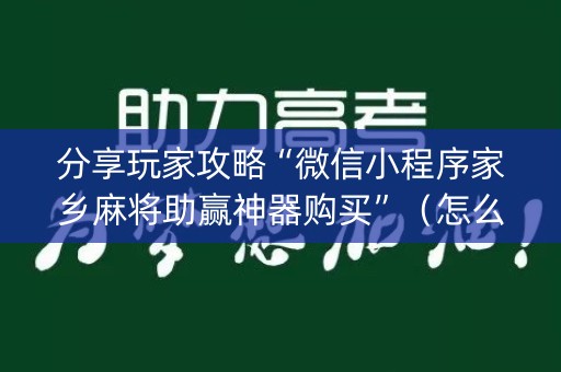 分享玩家攻略“微信小程序家乡麻将助赢神器购买”（怎么设置能有好牌)
