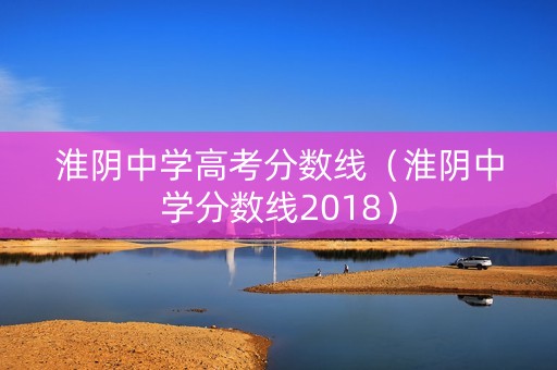 淮阴中学高考分数线（淮阴中学分数线2018）