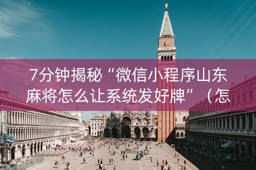 7分钟揭秘“微信小程序山东麻将怎么让系统发好牌”（怎么控制输赢)