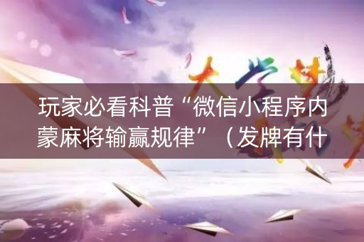 玩家必看科普“微信小程序内蒙麻将输赢规律”（发牌有什么规律吗)