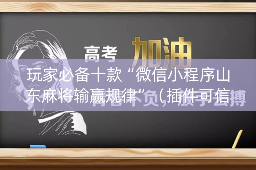 玩家必备十款“微信小程序山东麻将输赢规律”（插件可信吗)