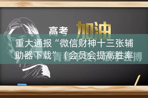 重大通报“微信财神十三张辅助器下载”（会员会提高胜率吗)