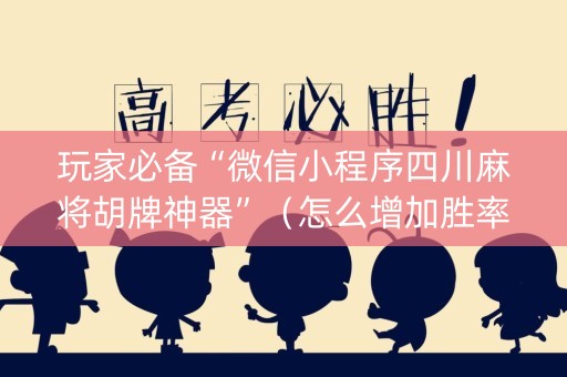 玩家必备“微信小程序四川麻将胡牌神器”（怎么增加胜率)