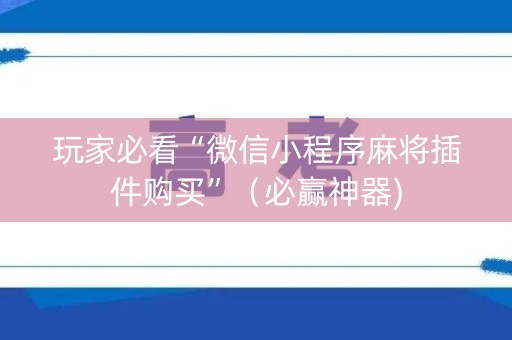 玩家必看“微信小程序麻将插件购买”（必赢神器)