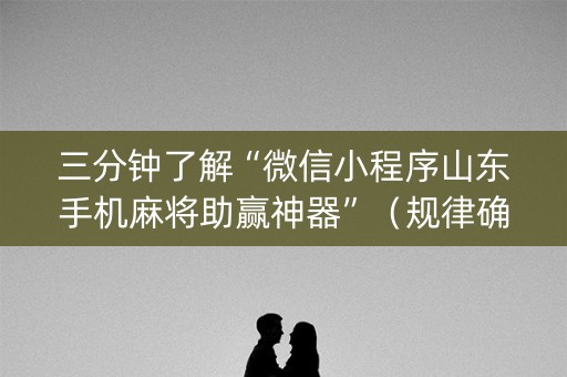 三分钟了解“微信小程序山东手机麻将助赢神器”（规律确实有挂)