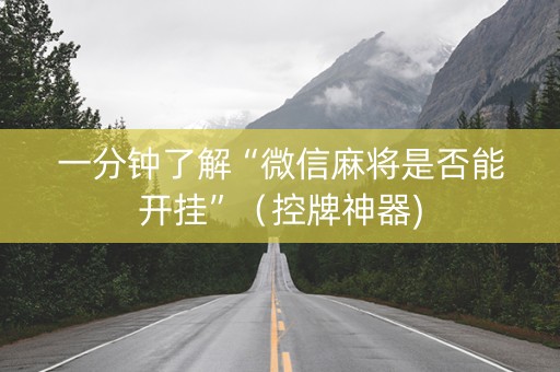一分钟了解“微信麻将是否能开挂”（控牌神器)