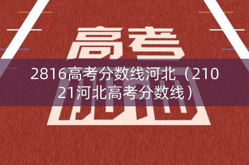 2816高考分数线河北（21021河北高考分数线）