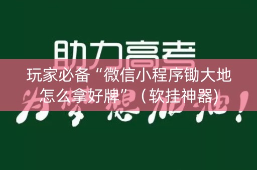 玩家必备“微信小程序锄大地怎么拿好牌”（软挂神器)
