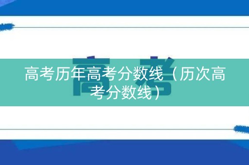 高考历年高考分数线（历次高考分数线）
