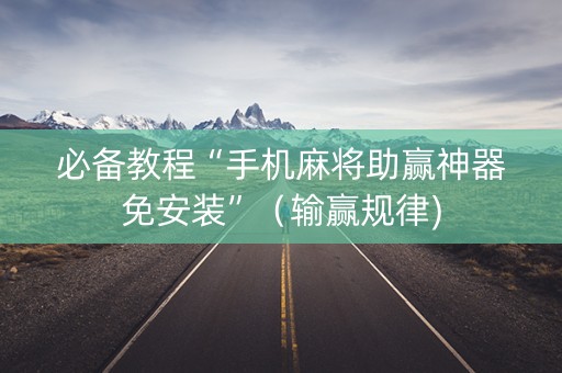 必备教程“手机麻将助赢神器免安装”（输赢规律)