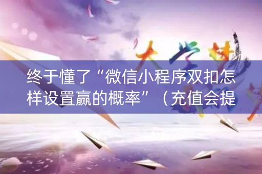 终于懂了“微信小程序双扣怎样设置赢的概率”（充值会提高胜率么)