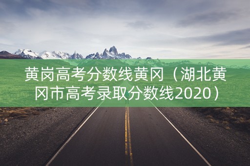 黄岗高考分数线黄冈（湖北黄冈市高考录取分数线2020）
