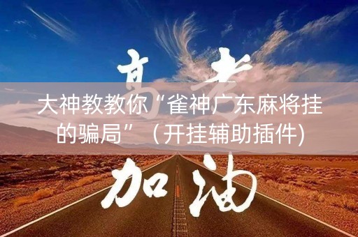 大神教教你“雀神广东麻将挂的骗局”（开挂辅助插件)