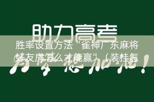 胜率设置方法“雀神广东麻将好友房怎么才能赢”（装挂怎么安装)