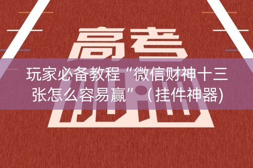 玩家必备教程“微信财神十三张怎么容易赢”（挂件神器)