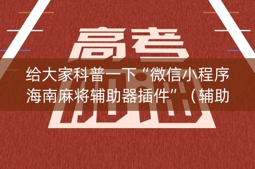 给大家科普一下“微信小程序海南麻将辅助器插件”（辅助器插件)