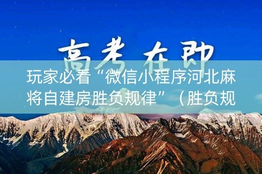 玩家必看“微信小程序河北麻将自建房胜负规律”（胜负规律拿好牌)