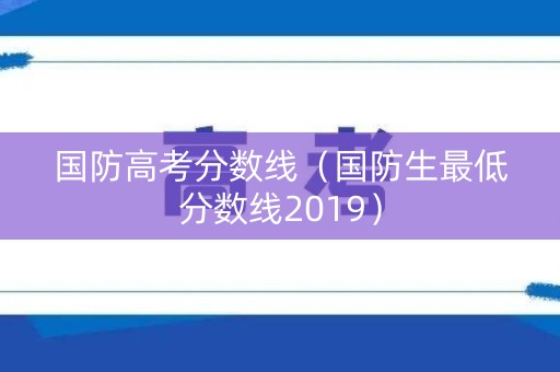 国防高考分数线（国防生最低分数线2019）