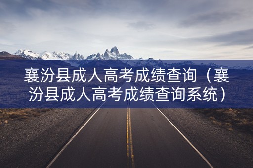 襄汾县成人高考成绩查询（襄汾县成人高考成绩查询系统）
