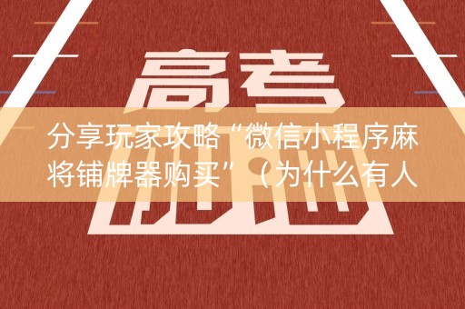 分享玩家攻略“微信小程序麻将铺牌器购买”（为什么有人一直赢)