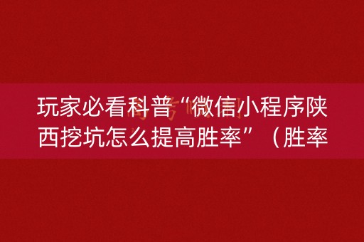 玩家必看科普“微信小程序陕西挖坑怎么提高胜率”（胜率到哪调)