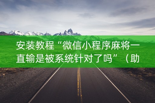 安装教程“微信小程序麻将一直输是被系统针对了吗”（助赢神器购买)