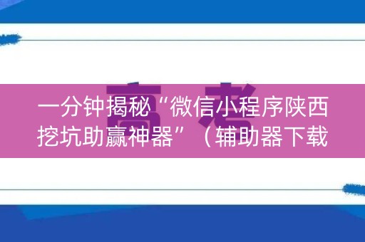 一分钟揭秘“微信小程序陕西挖坑助赢神器”（辅助器下载)