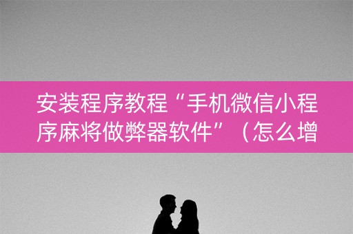 安装程序教程“手机微信小程序麻将做弊器软件”（怎么增加胜率)