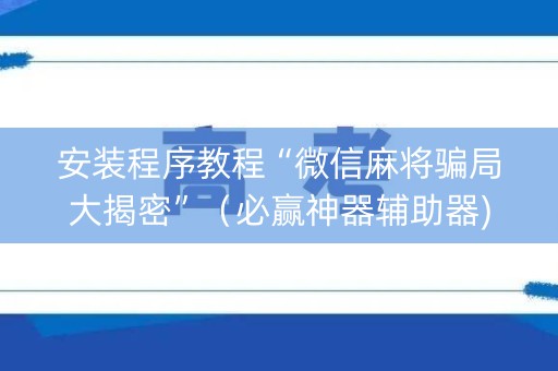安装程序教程“微信麻将骗局大揭密”（必赢神器辅助器)