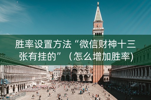 胜率设置方法“微信财神十三张有挂的”（怎么增加胜率)